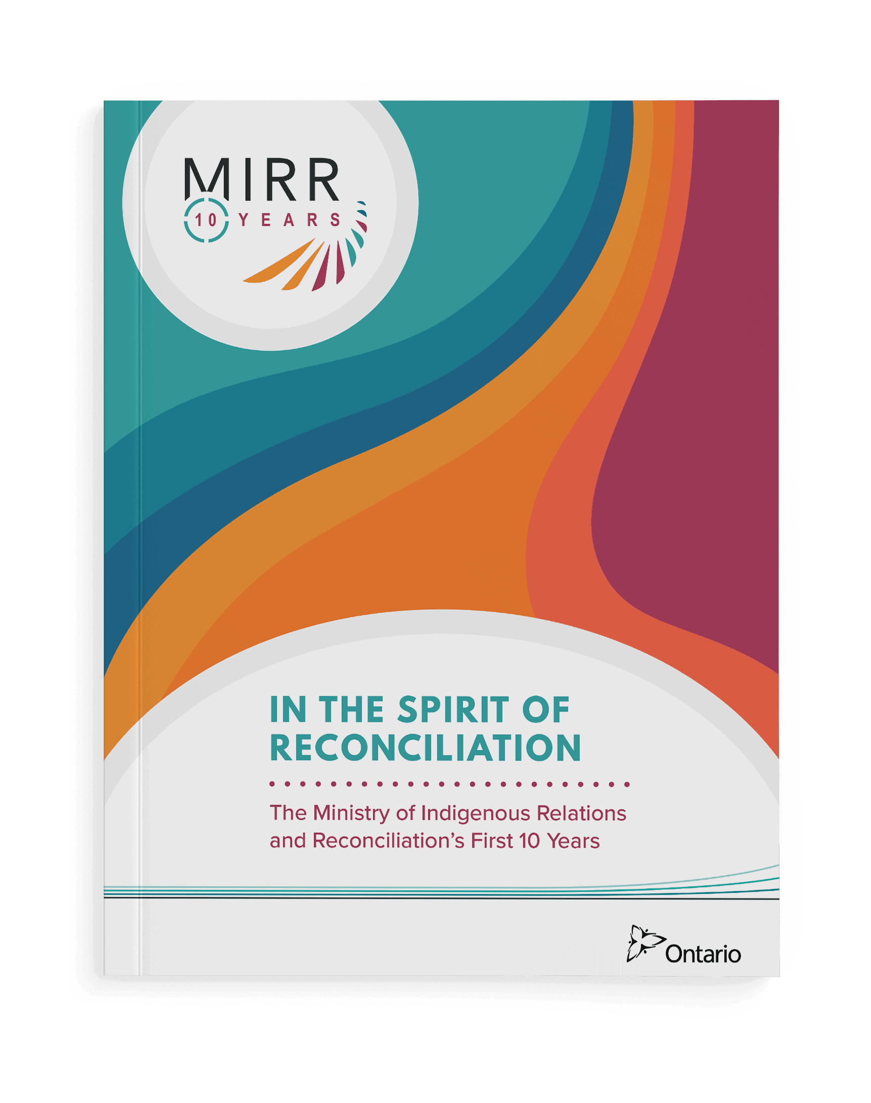 The cover of the Ministry of Indigenous Relations and Reconciliation's First 10 Years book. The MIRR logo is in the top left corner in a white circle. The logo reads MIRR 10 years, and features a colourful series of lines in a radial arrangement encircling the word years. The background of the cover is a wavy rainbow, starting with teal on the left, transitioning to orange, and then to a purple-red. In a semi circle at the bottom of the page it reads 'In the spirit of reconciliation: The Ministry of Indigenous Relations and Reconciliation's First 10 years' The government of Ontario logo is in the bottom right corner.